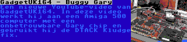 GadgetUK164 - Buggy Gary | Een nieuwe YouTube-video van GadgetUK164. In deze video werkt hij aan een Amiga 500 computer met een onbetrouwbare Gary chip en gebruikt hij de DTACK Kludge fix.