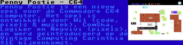 Penny Postie - C64 | Penny Postie is een nieuw spel voor de Commodore C64 computer. Het spel is ontwikkeld door Wil (code, pixels & muziek), ComSha, Logiker en Neyvivi (pixels), en werd geintroduceerd op de Vintage Computing Carinthia $1E bijeenkomst.