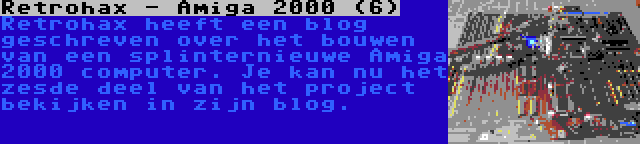 Retrohax - Amiga 2000 (6) | Retrohax heeft een blog geschreven over het bouwen van een splinternieuwe Amiga 2000 computer. Je kan nu het zesde deel van het project bekijken in zijn blog.