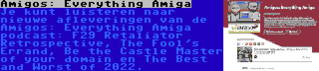 Amigos: Everything Amiga | Je kunt luisteren naar nieuwe afleveringen van de Amigos: Everything Amiga podcast: F29 Retaliator Retrospective, The Fool's Errand, Be the Castle Master of your domain en The Best and Worst of 2022.