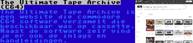 The Ultimate Tape Archive (C64) | The Ultimate Tape Archive is een website die commodore C64 software verzamelt die beschikbaar was op cassette. Naast de software zelf vind je er ook de inlays en handleidingen.