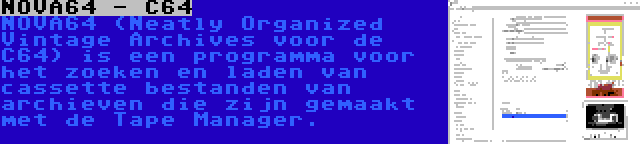 NOVA64 - C64 | NOVA64 (Neatly Organized Vintage Archives voor de C64) is een programma voor het zoeken en laden van cassette bestanden van archieven die zijn gemaakt met de Tape Manager.