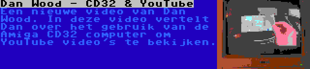 Dan Wood - CD32 & YouTube | Een nieuwe video van Dan Wood. In deze video vertelt Dan over het gebruik van de Amiga CD32 computer om YouTube video's te bekijken.