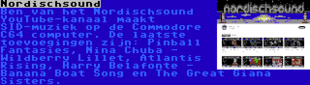 Nordischsound | Ben van het Nordischsound YouTube-kanaal maakt SID-muziek op de Commodore C64 computer. De laatste toevoegingen zijn: Pinball Fantasies, Nina Chuba - Wildberry Lillet, Atlantis Rising, Harry Belafonte - Banana Boat Song en The Great Giana Sisters.