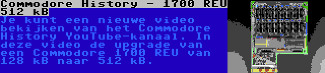 Commodore History - 1700 REU 512 kB | Je kunt een nieuwe video bekijken van het Commodore History YouTube-kanaal. In deze video de upgrade van een Commodore 1700 REU van 128 kB naar 512 kB.