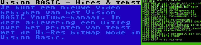 Vision BASIC - Hires & tekst | Je kunt een nieuwe video bekijken van het Vision BASIC YouTube-kanaal. In deze aflevering een uitleg over het printen van tekst met de Hi-Res bitmap mode in Vision Basic.