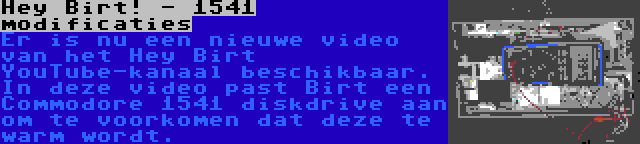 Hey Birt! - 1541 modificaties | Er is nu een nieuwe video van het Hey Birt YouTube-kanaal beschikbaar. In deze video past Birt een Commodore 1541 diskdrive aan om te voorkomen dat deze te warm wordt.