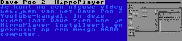 Dave Poo 2 -HippoPlayer | Je kunt nu een nieuwe video bekijken van het Dave Poo 2 YouTube-kanaal. In deze video laat Dave zien hoe je HippoPlayer installeert, en gebruikt op een Amiga A600 computer.