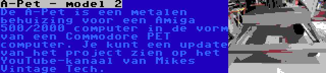 A-Pet - model 2 | De A-Pet is een metalen behuizing voor een Amiga 500/2000 computer in de vorm van een Commodore PET computer. Je kunt een update van het project zien op het YouTube-kanaal van Mikes Vintage Tech.