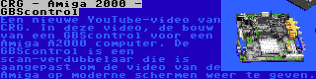 CRG - Amiga 2000 - GBScontrol | Een nieuwe YouTube-video van CRG. In deze video, de bouw van een GBScontrol voor een Amiga A2000 computer. De GBScontrol is een scan-verdubbelaar die is aangepast om de video van de Amiga op moderne schermen weer te geven.