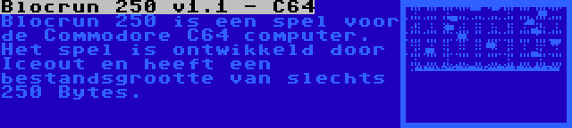 Blocrun 250 v1.1 - C64 | Blocrun 250 is een spel voor de Commodore C64 computer. Het spel is ontwikkeld door Iceout en heeft een bestandsgrootte van slechts 250 Bytes.