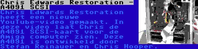 Chris Edwards Restoration - A4091 SCSI | Chris Edwards Restoration heeft een nieuwe YouTube-video gemaakt. In deze video laat Chris de A4091 SCSI-kaart voor de Amiga computer zien. Deze A4091 is ontwikkeld door Stefan Reinauer en Chris Hooper.