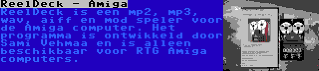 ReelDeck - Amiga | ReelDeck is een mp2, mp3, wav, aiff en mod speler voor de Amiga computer. Het programma is ontwikkeld door Sami Vehmaa en is alleen beschikbaar voor RTG Amiga computers.