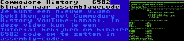 Commodore History - 6502 binair naar assemblagecode | Je kunt een nieuwe video bekijken op het Commodore History YouTube-kanaal. In deze video kun je een tutorial bekijken om binaire 6502 code om te zetten in assembly-code.