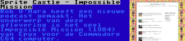 Sprite Castle - Impossible Mission | Rob O'Hara heeft een nieuwe podcast gemaakt. Het onderwerp van deze aflevering is het spel Impossible Mission (1984) van Epyx voor de Commodore C64 computer.