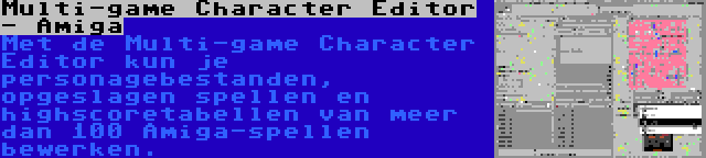 Multi-game Character Editor - Amiga | Met de Multi-game Character Editor kun je personagebestanden, opgeslagen spellen en highscoretabellen van meer dan 100 Amiga-spellen bewerken.