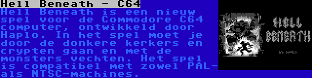 Hell Beneath - C64 | Hell Beneath is een nieuw spel voor de Commodore C64 computer, ontwikkeld door Haplo. In het spel moet je door de donkere kerkers en crypten gaan en met de monsters vechten. Het spel is compatibel met zowel PAL- als NTSC-machines.