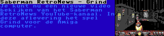 Saberman RetroNews - Grind | Je kunt nu een nieuwe video bekijken van het Saberman RetroNews YouTube-kanaal. In deze aflevering het spel Grind voor de Amiga computer.