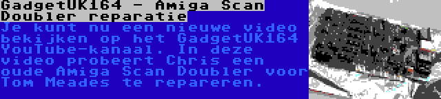 GadgetUK164 - Amiga Scan Doubler reparatie | Je kunt nu een nieuwe video bekijken op het GadgetUK164 YouTube-kanaal. In deze video probeert Chris een oude Amiga Scan Doubler voor Tom Meades te repareren.