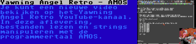 Yawning Angel Retro - AMOS | Je kunt een nieuwe video bekijken op het Yawning Angel Retro YouTube-kanaal. In deze aflevering, bestanden lezen en strings manipuleren met de programmeertaal AMOS.