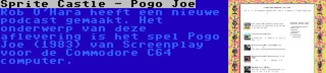 Sprite Castle - Pogo Joe | Rob O'Hara heeft een nieuwe podcast gemaakt. Het onderwerp van deze aflevering is het spel Pogo Joe (1983) van Screenplay voor de Commodore C64 computer.