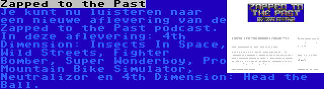 Zapped to the Past | Je kunt nu luisteren naar een nieuwe aflevering van de Zapped to the Past podcast. In deze aflevering: 4th Dimension: Insects In Space, Wild Streets, Fighter Bomber, Super Wonderboy, Pro Mountain Bike Simulator, Neutralizor en 4th Dimension: Head the Ball.