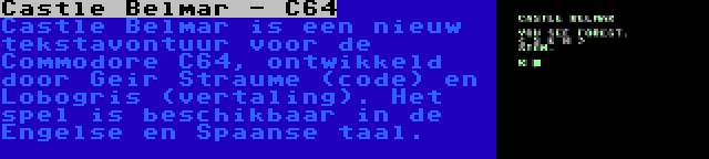 Castle Belmar - C64 | Castle Belmar is een nieuw tekstavontuur voor de Commodore C64, ontwikkeld door Geir Straume (code) en Lobogris (vertaling). Het spel is beschikbaar in de Engelse en Spaanse taal.