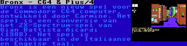 Bronx - C64 & Plus/4 | Bronx is een nieuw spel voor de Commodore C64 computer, ontwikkeld door Carmine. Het spel is een conversie van het ZX-Spectrum-spel van Gian Battista Aicardi (1988). Het spel is beschikbaar in de Italiaanse en Engelse taal.