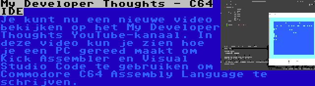 My Developer Thoughts - C64 IDE | Je kunt nu een nieuwe video bekijken op het My Developer Thoughts YouTube-kanaal. In deze video kun je zien hoe je een PC gereed maakt om Kick Assembler en Visual Studio Code te gebruiken om Commodore C64 Assembly Language te schrijven.