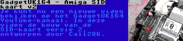 GadgetUK164 - Amiga SID kaart v2 | Je kunt nu een nieuwe video bekijken op het GadgetUK164 YouTube-kanaal. In deze video de bouw van de SID-kaart versie 2, ontworpen door Call286.