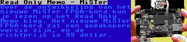 Read Only Memo - MiSTer | Over de ontwikkeling van het nieuwe MiSTer FPGA-bord kun je lezen op het Read Only Memo blog. Het nieuwe MiSTer FPGA-bord zal een goedkopere versie zijn, en de richtprijs is 99 dollar.