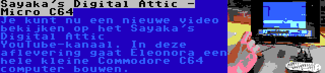 Sayaka's Digital Attic - Micro C64 | Je kunt nu een nieuwe video bekijken op het Sayaka's Digital Attic YouTube-kanaal. In deze aflevering gaat Eleonora een hele kleine Commodore C64 computer bouwen.