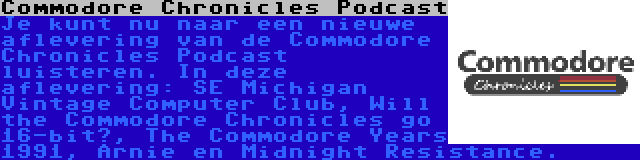 Commodore Chronicles Podcast | Je kunt nu naar een nieuwe aflevering van de Commodore Chronicles Podcast luisteren. In deze aflevering: SE Michigan Vintage Computer Club, Will the Commodore Chronicles go 16-bit?, The Commodore Years 1991, Arnie en Midnight Resistance.
