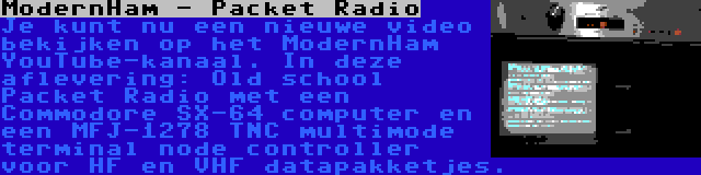 ModernHam - Packet Radio | Je kunt nu een nieuwe video bekijken op het ModernHam YouTube-kanaal. In deze aflevering: Old school Packet Radio met een Commodore SX-64 computer en een MFJ-1278 TNC multimode terminal node controller voor HF en VHF datapakketjes.