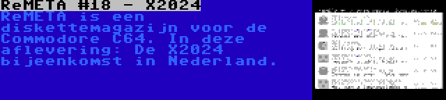 ReMETA #18 - X2024 | ReMETA is een diskettemagazijn voor de Commodore C64. In deze aflevering: De X2024
 bijeenkomst in Nederland.
