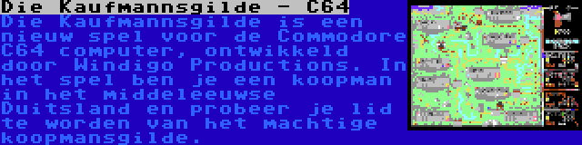 Die Kaufmannsgilde - C64 | Die Kaufmannsgilde is een nieuw spel voor de Commodore C64 computer, ontwikkeld door Windigo Productions. In het spel ben je een koopman in het middeleeuwse Duitsland en probeer je lid te worden van het machtige koopmansgilde.