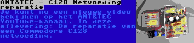 ANT&TEC - C128 Netvoeding reparatie | Je kunt nu een nieuwe video bekijken op het ANT&TEC YouTube-kanaal. In deze aflevering: De reparatie van een Commodore C128 netvoeding.
