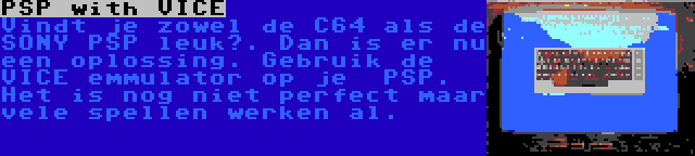 PSP with VICE | Vindt je zowel de C64 als de SONY PSP leuk?. Dan is er nu een oplossing. Gebruik de VICE emmulator op je  PSP. Het is nog niet perfect maar vele spellen werken al.