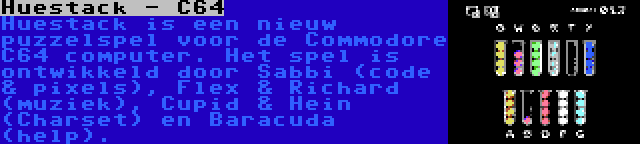 Huestack - C64 | Huestack is een nieuw puzzelspel voor de Commodore C64 computer. Het spel is ontwikkeld door Sabbi (code & pixels), Flex & Richard (muziek), Cupid & Hein (Charset) en Baracuda (help).