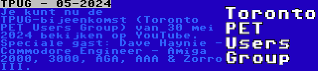 TPUG - 05-2024 | Je kunt nu de TPUG-bijeenkomst (Toronto PET Users Group) van 30 mei 2024 bekijken op YouTube. Speciale gast: Dave Haynie - Commodore Engineer - Amiga 2000, 3000, AGA, AAA & Zorro III.