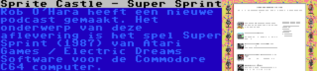 Sprite Castle - Super Sprint | Rob O'Hara heeft een nieuwe podcast gemaakt. Het onderwerp van deze aflevering is het spel Super Sprint (1987) van Atari Games / Electric Dreams Software voor de Commodore C64 computer.