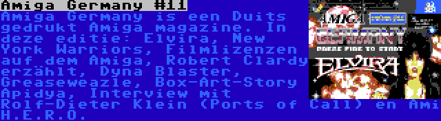 Amiga Germany #11 | Amiga Germany is een Duits gedrukt Amiga magazine. In deze editie: Elvira, New York Warriors, Filmlizenzen auf dem Amiga, Robert Clardy erzählt, Dyna Blaster, Greaseweazle, Box-Art-Story Apidya, Interview mit Rolf-Dieter Klein (Ports of Call) en Ami H.E.R.O.