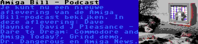 Amiga Bill - Podcast | Je kunt nu een nieuwe aflevering van de Amiga Bill-podcast bekijken. In deze aflevering: Dave Haynie, David J Pleasance - Dare to Dream: Commodore and Amiga Today?, Grind demo, Dr. Dangerous en Amiga News.