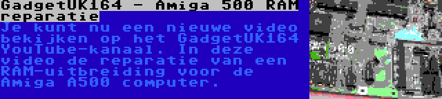 GadgetUK164 - Amiga 500 RAM reparatie | Je kunt nu een nieuwe video bekijken op het GadgetUK164 YouTube-kanaal. In deze video de reparatie van een RAM-uitbreiding voor de Amiga A500 computer.