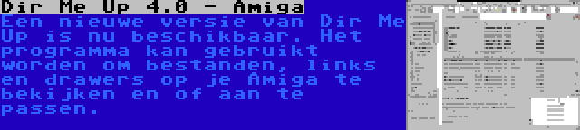 Dir Me Up 4.0 - Amiga | Een nieuwe versie van Dir Me Up is nu beschikbaar. Het programma kan gebruikt worden om bestanden, links en drawers op je Amiga te bekijken en of aan te passen.