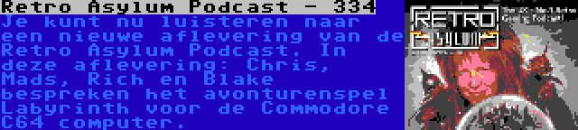 Retro Asylum Podcast - 334 | Je kunt nu luisteren naar een nieuwe aflevering van de Retro Asylum Podcast. In deze aflevering: Chris, Mads, Rich en Blake bespreken het avonturenspel Labyrinth voor de Commodore C64 computer.