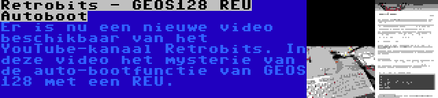 Retrobits - GEOS128 REU Autoboot | Er is nu een nieuwe video beschikbaar van het YouTube-kanaal Retrobits. In deze video het mysterie van de auto-bootfunctie van GEOS 128 met een REU.