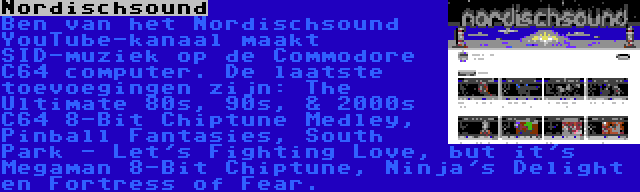 Nordischsound | Ben van het Nordischsound YouTube-kanaal maakt SID-muziek op de Commodore C64 computer. De laatste toevoegingen zijn: The Ultimate 80s, 90s, & 2000s C64 8-Bit Chiptune Medley, Pinball Fantasies, South Park - Let's Fighting Love, but it's Megaman 8-Bit Chiptune, Ninja's Delight en Fortress of Fear.