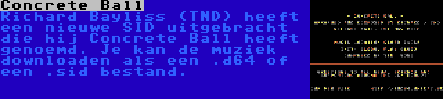 Concrete Ball | Richard Bayliss (TND) heeft een nieuwe SID uitgebracht die hij Concrete Ball heeft genoemd. Je kan de muziek downloaden als een .d64 of een .sid bestand.