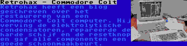 Retrohax - Commodore Colt | Retrohax heeft een blog geschreven over het restaureren van een Commodore Colt computer. Hij verving de elektrolytische condensatoren, repareerde de harde schijf en de resetknop en gaf alle componenten een goede schoonmaakbeurt.